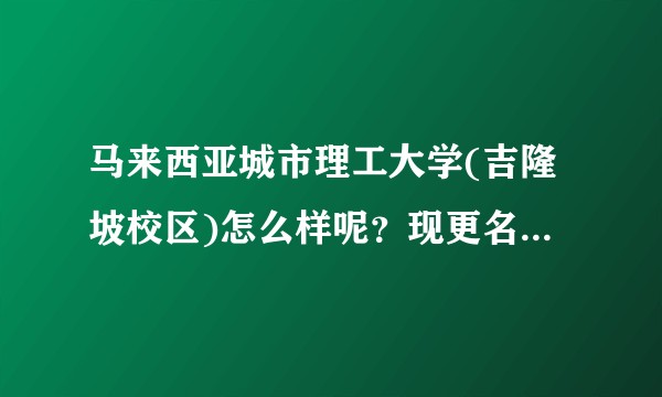马来西亚城市理工大学(吉隆坡校区)怎么样呢？现更名马来西亚城市大学，同学都说被骗了，是真的吗？