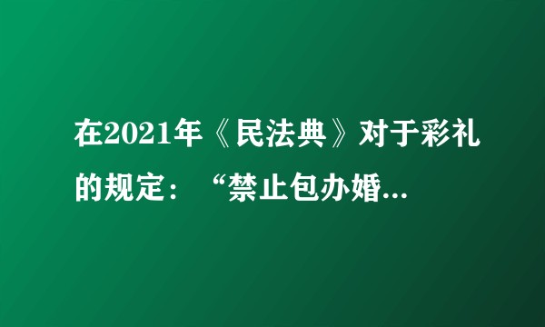 在2021年《民法典》对于彩礼的规定：“禁止包办婚姻，禁止靠婚姻索取财物”。你们有啥想法吗？