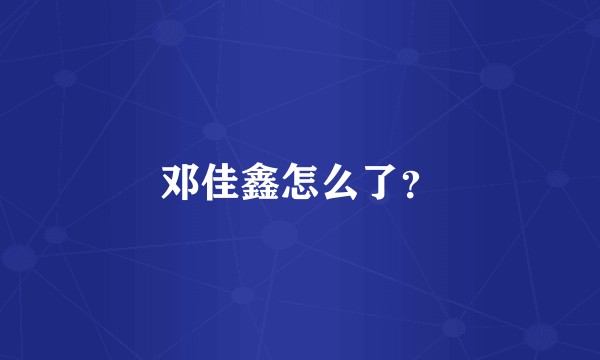 邓佳鑫怎么了？