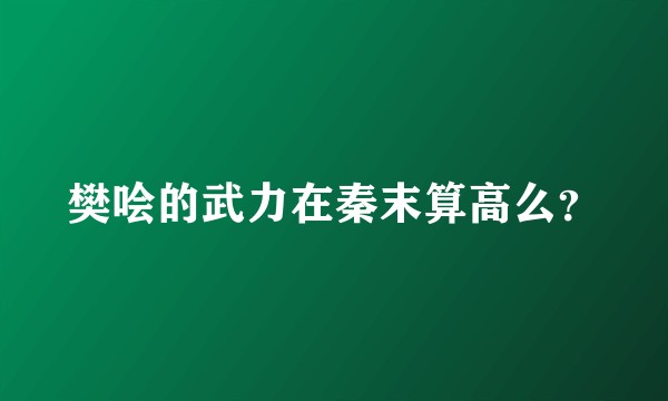 樊哙的武力在秦末算高么？