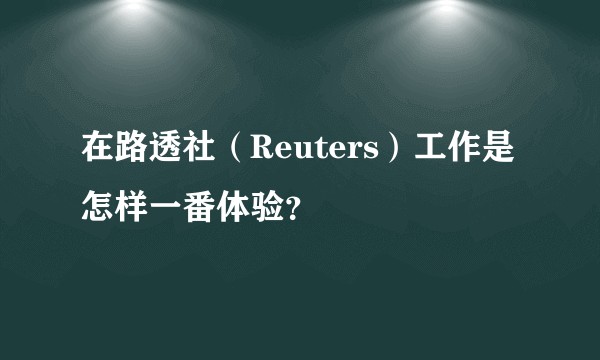 在路透社(Reuters)工作是怎样一番体验?