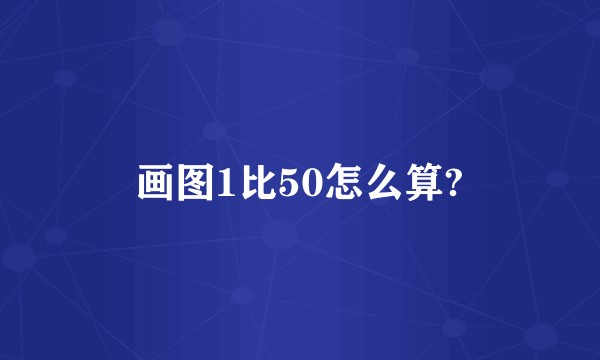 画图1比50怎么算?