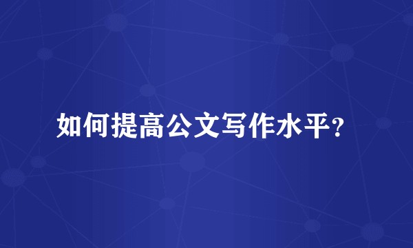 如何提高公文写作水平？