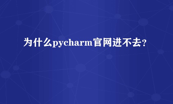为什么pycharm官网进不去？