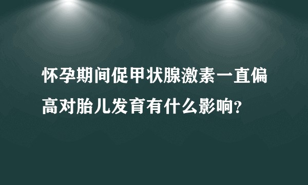 怀孕期间促甲状腺激素一直偏高对胎儿发育有什么影响？