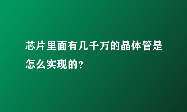 芯片里面有几千万的晶体管是怎么实现的？