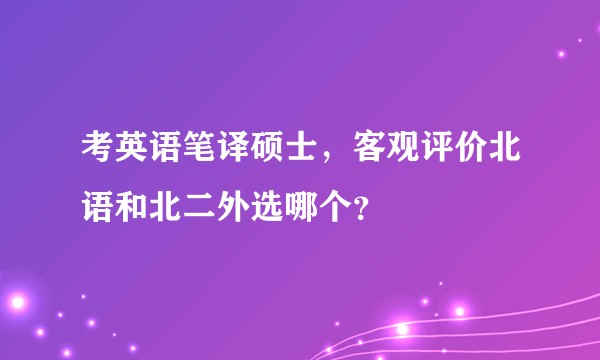 考英语笔译硕士，客观评价北语和北二外选哪个？