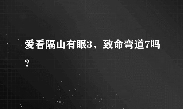 爱看隔山有眼3，致命弯道7吗？