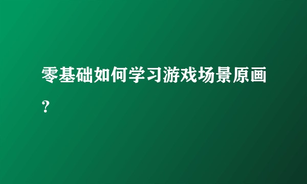 零基础如何学习游戏场景原画？