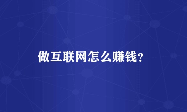 做互联网怎么赚钱？