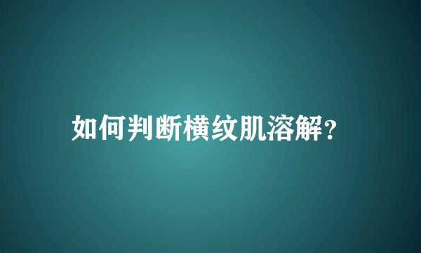 如何判断横纹肌溶解?