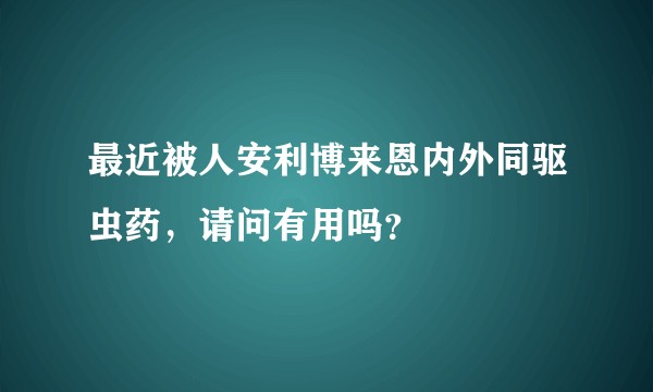 最近被人安利博来恩内外同驱虫药，请问有用吗？