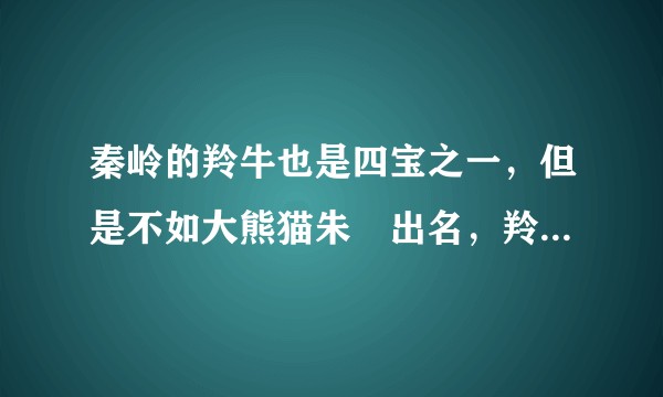 秦岭的羚牛也是四宝之一，但是不如大熊猫朱鹮出名，羚牛有什么好玩的特点吗？