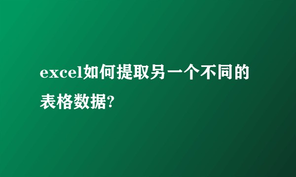 excel如何提取另一个不同的表格数据?