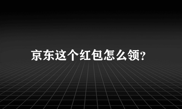 京东这个红包怎么领？
