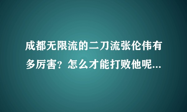 成都无限流的二刀流张伦伟有多厉害？怎么才能打败他呢？（看到某张旧图有感而发）?