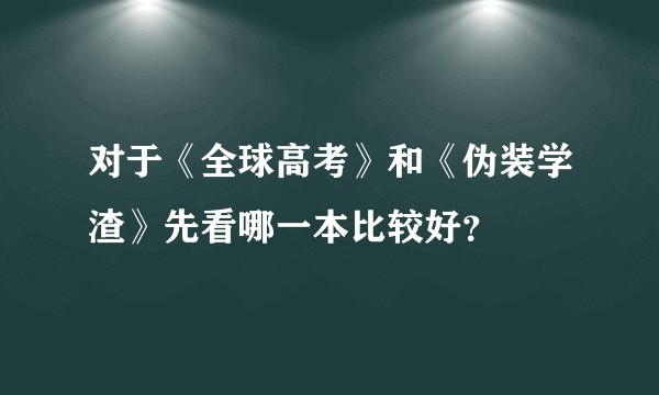 对于《全球高考》和《伪装学渣》先看哪一本比较好？