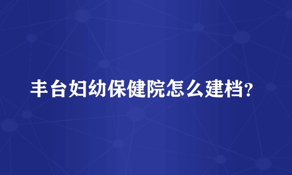 丰台妇幼保健院怎么建档？