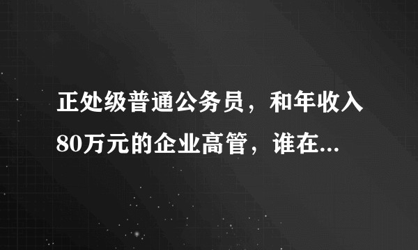 正处级普通公务员,和年收入80万元的企业高管,谁在「衣食住行」方面生活水平更好?
