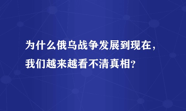 为什么俄乌战争发展到现在，我们越来越看不清真相？