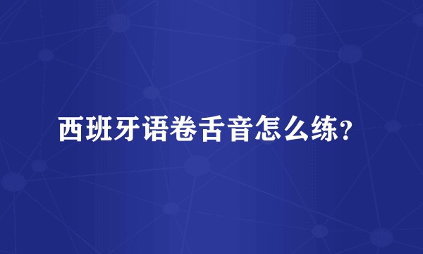 西班牙语卷舌音怎么练？