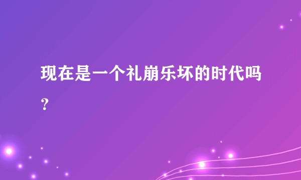 现在是一个礼崩乐坏的时代吗？