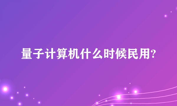 量子计算机什么时候民用?