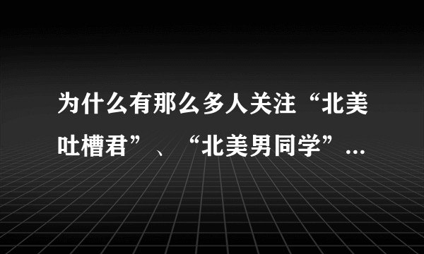 为什么有那么多人关注“北美吐槽君”、“北美男同学”等公众号？