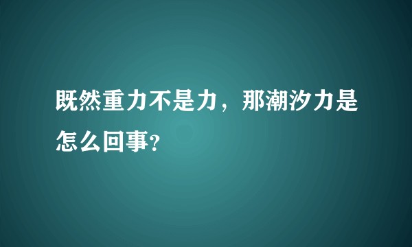 既然重力不是力，那潮汐力是怎么回事？