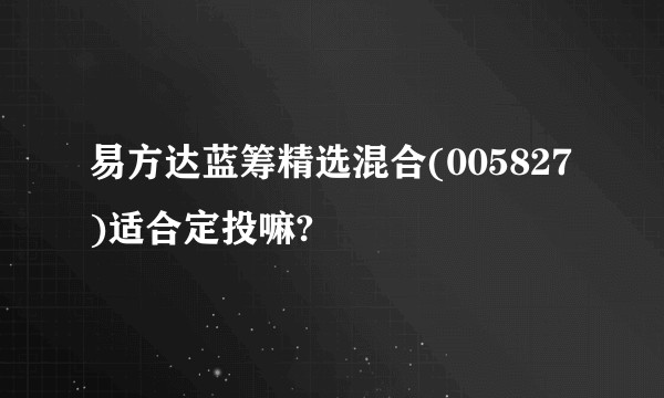 易方达蓝筹精选混合(005827)适合定投嘛?