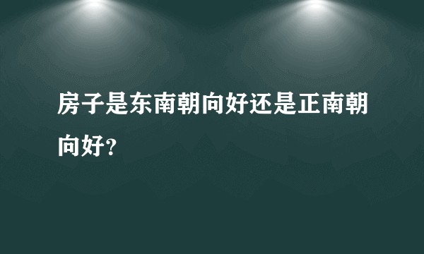 房子是东南朝向好还是正南朝向好？