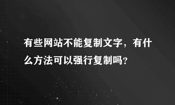 有些网站不能复制文字，有什么方法可以强行复制吗？