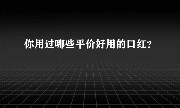 你用过哪些平价好用的口红？