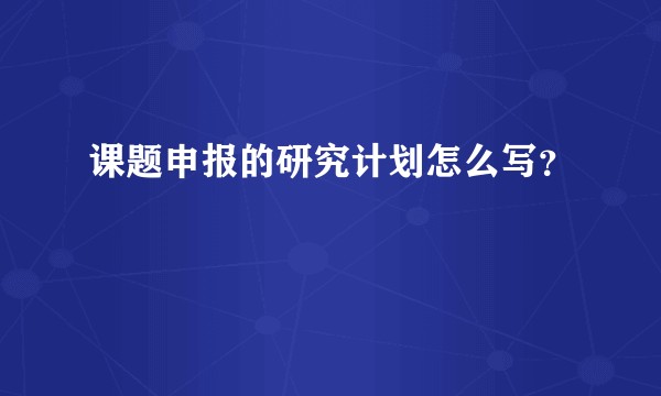 课题申报的研究计划怎么写？