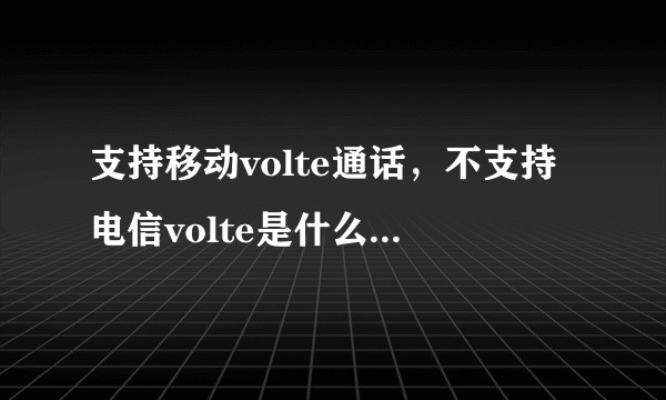 支持移动volte通话，不支持电信volte是什么原因造成的？