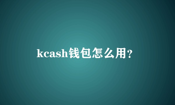 kcash钱包怎么用？
