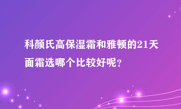 科颜氏高保湿霜和雅顿的21天面霜选哪个比较好呢？