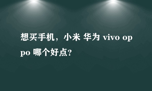 想买手机，小米 华为 vivo oppo 哪个好点？