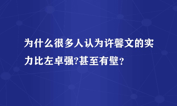 为什么很多人认为许馨文的实力比左卓强?甚至有壁？