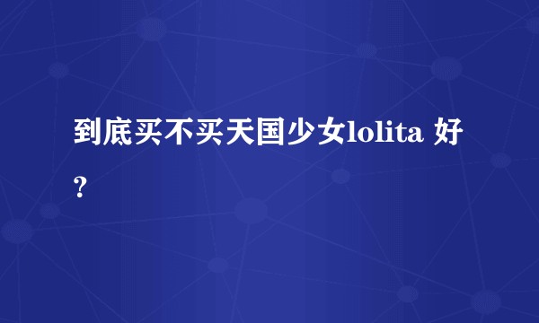到底买不买天国少女lolita 好?