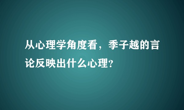 从心理学角度看,季子越的言论反映出什么心理?