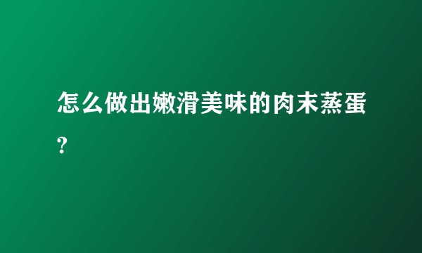 怎么做出嫩滑美味的肉末蒸蛋?
