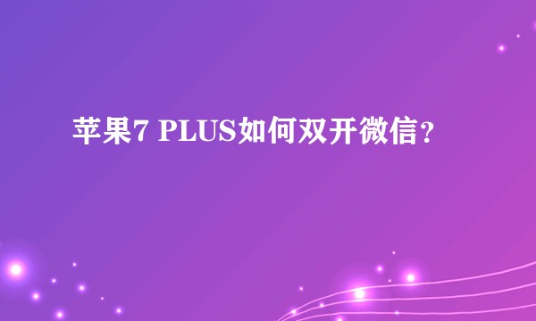 苹果7 PLUS如何双开微信?