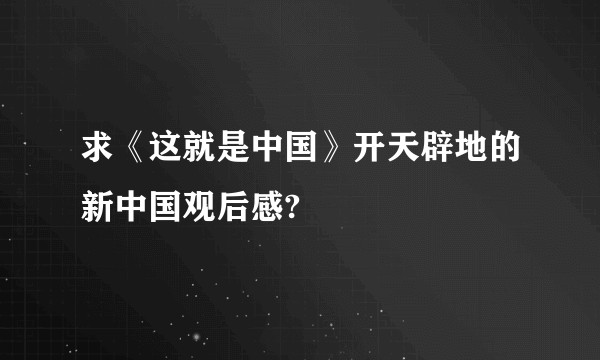 求《这就是中国》开天辟地的新中国观后感?