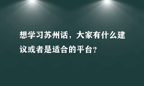 想学习苏州话，大家有什么建议或者是适合的平台？