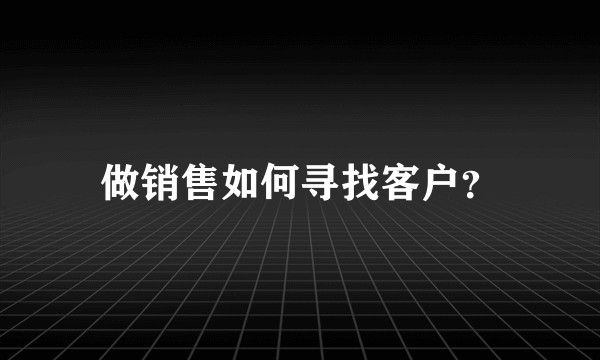 做销售如何寻找客户？
