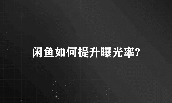 闲鱼如何提升曝光率?