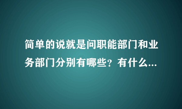 简单的说就是问职能部门和业务部门分别有哪些？有什么区别？具体如何定义的？