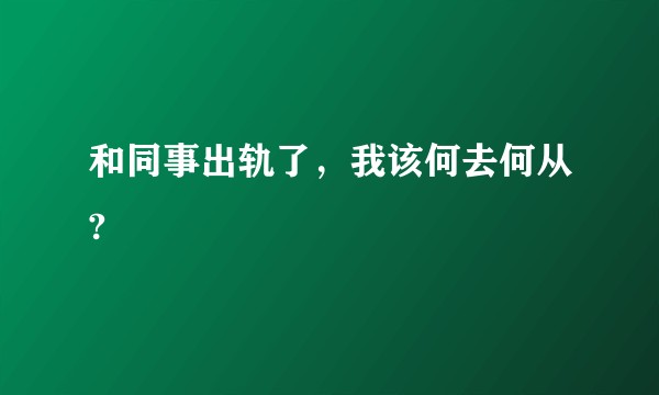 和同事出轨了，我该何去何从?