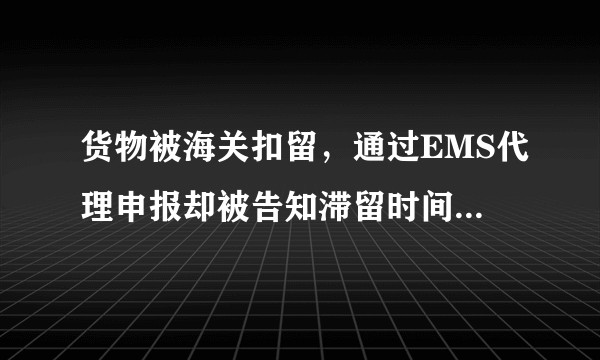 货物被海关扣留,通过EMS代理申报却被告知滞留时间长要退运,这种退运是否合法?